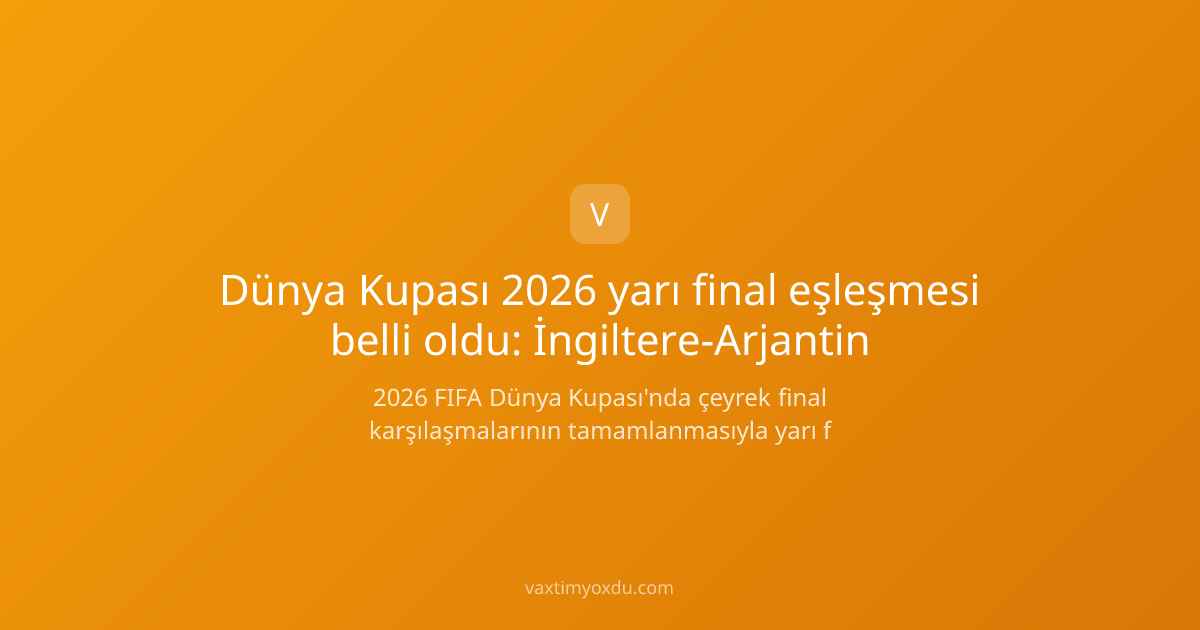 Dünya Kupası 2026 yarı final eşleşmesi belli oldu: İngiltere-Arjantin