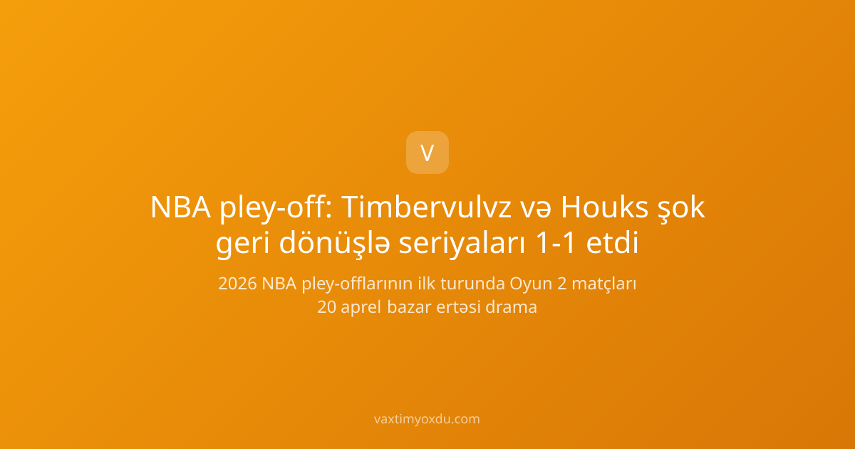 NBA pley-off: Timbervulvz və Houks şok geri dönüşlə seriyaları 1-1 etdi