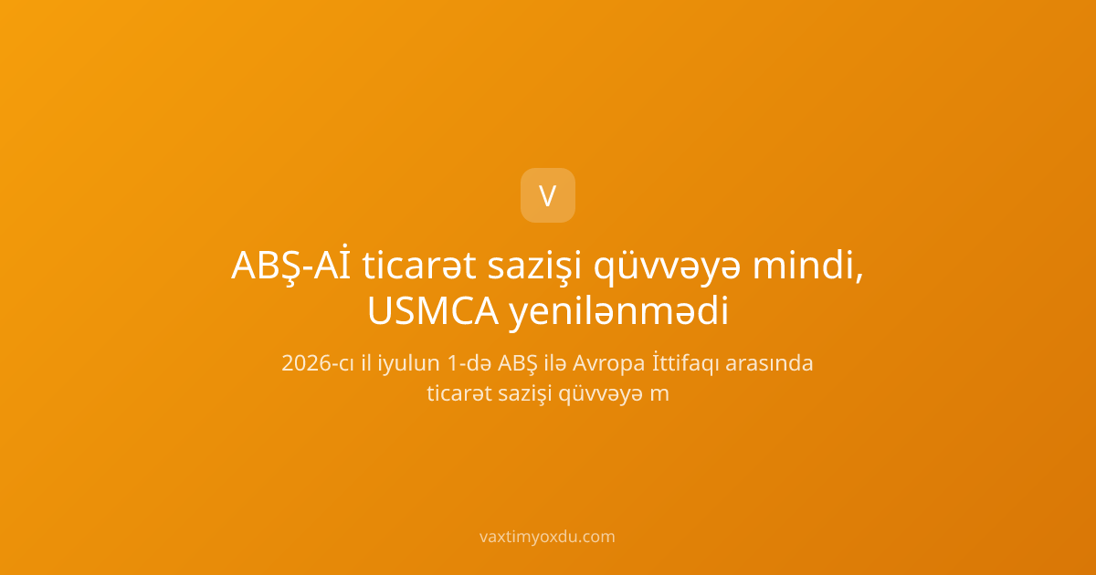 ABŞ-Aİ ticarət sazişi qüvvəyə mindi, USMCA yenilənmədi