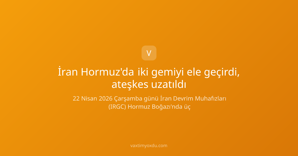 İran Hormuz'da iki gemiyi ele geçirdi, ateşkes uzatıldı