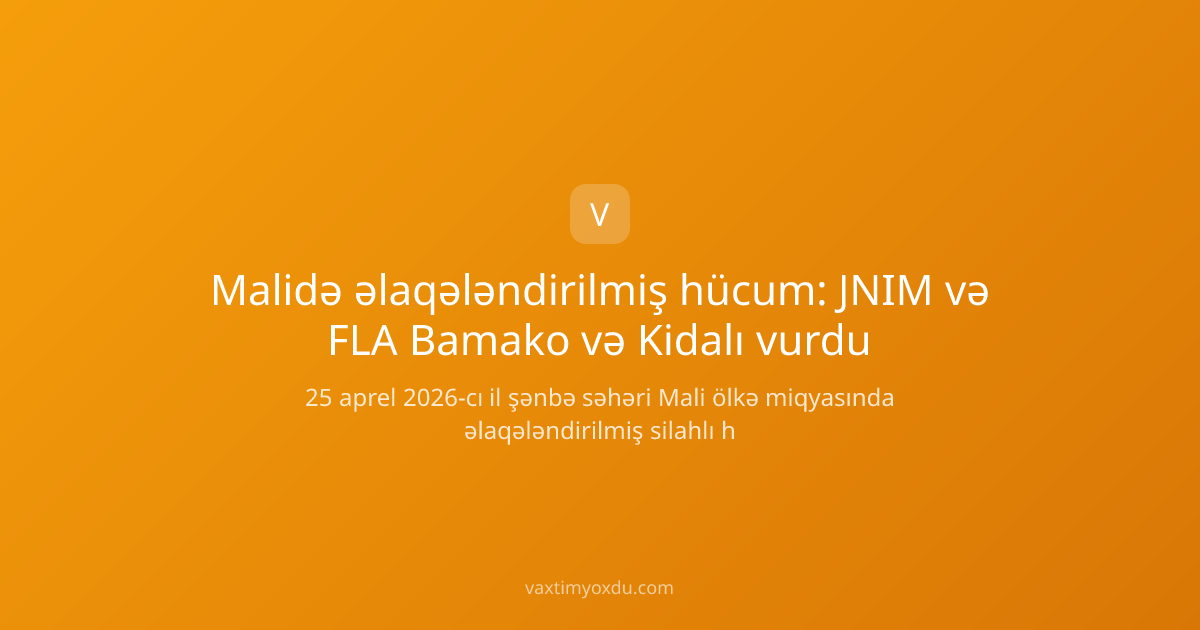 Malidə əlaqələndirilmiş hücum: JNIM və FLA Bamako və Kidalı vurdu