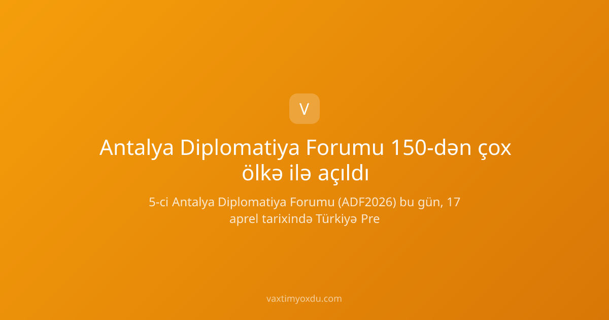 Antalya Diplomatiya Forumu 150-dən çox ölkə ilə açıldı