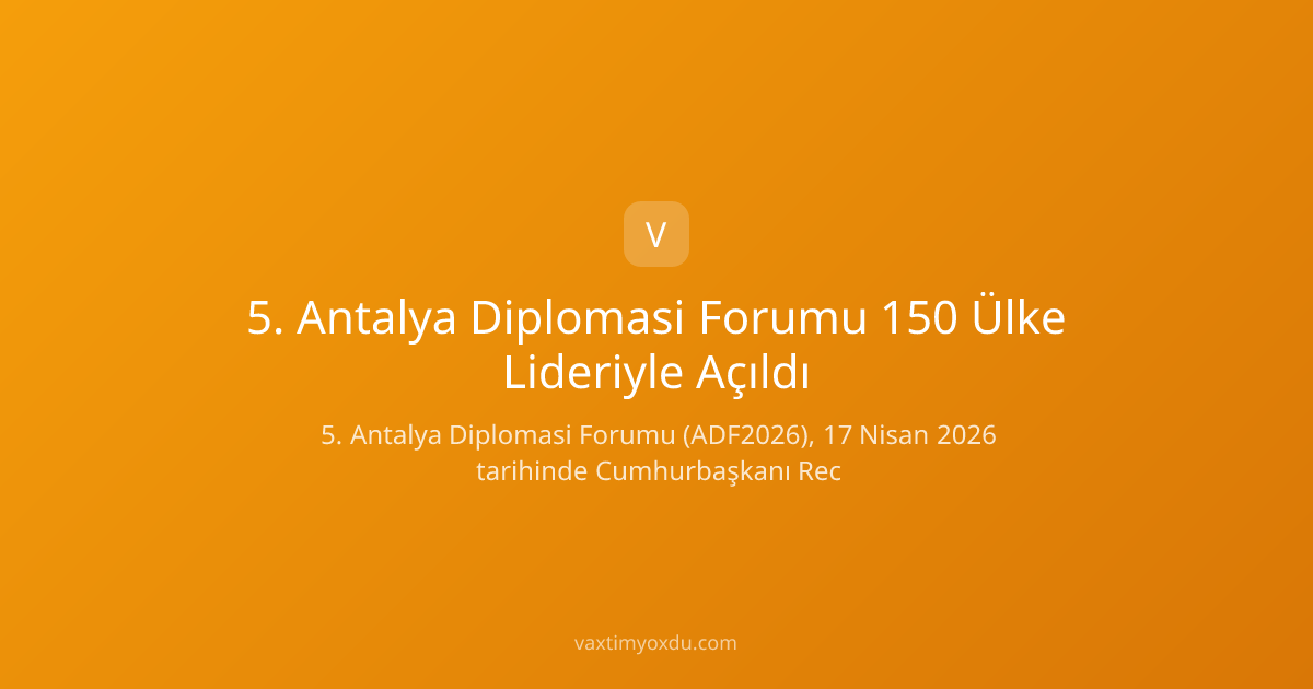 5. Antalya Diplomasi Forumu 150 Ülke Lideriyle Açıldı