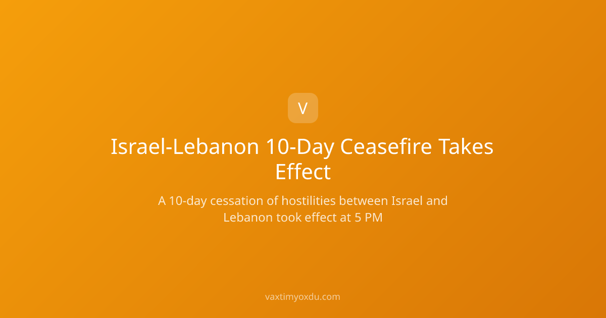 Israel-Lebanon 10-Day Ceasefire Takes Effect