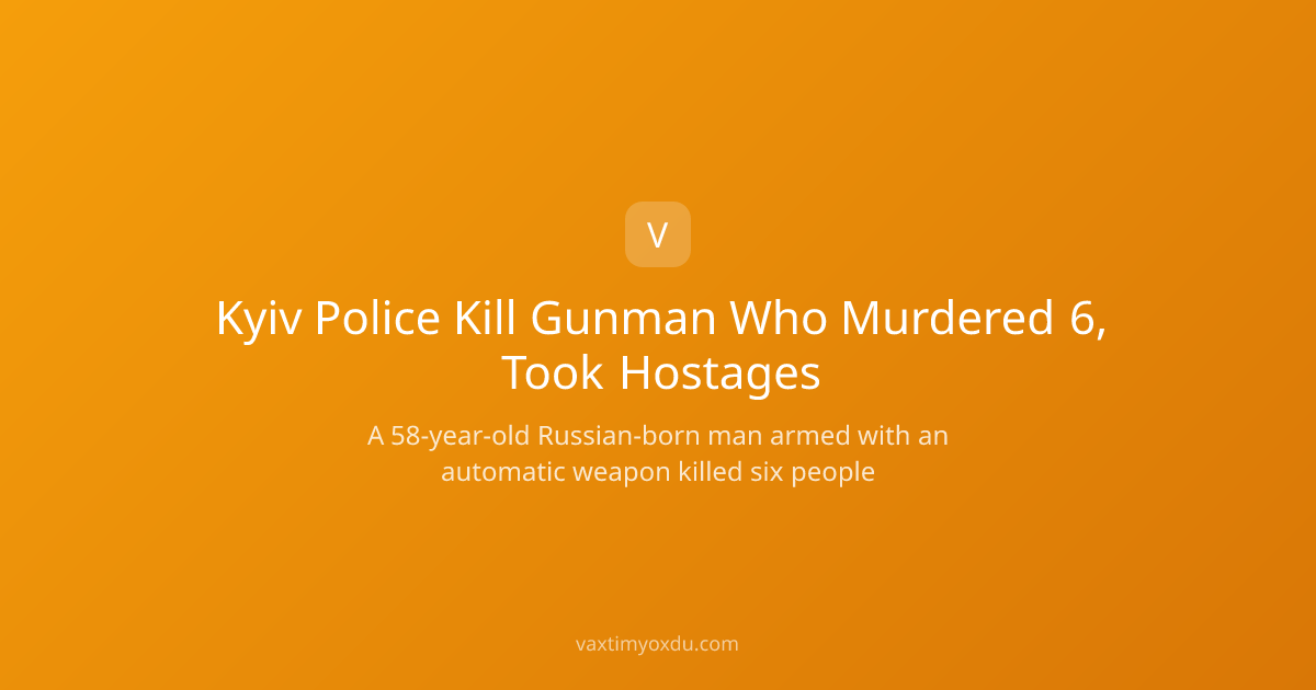 Kyiv Police Kill Gunman Who Murdered 6, Took Hostages