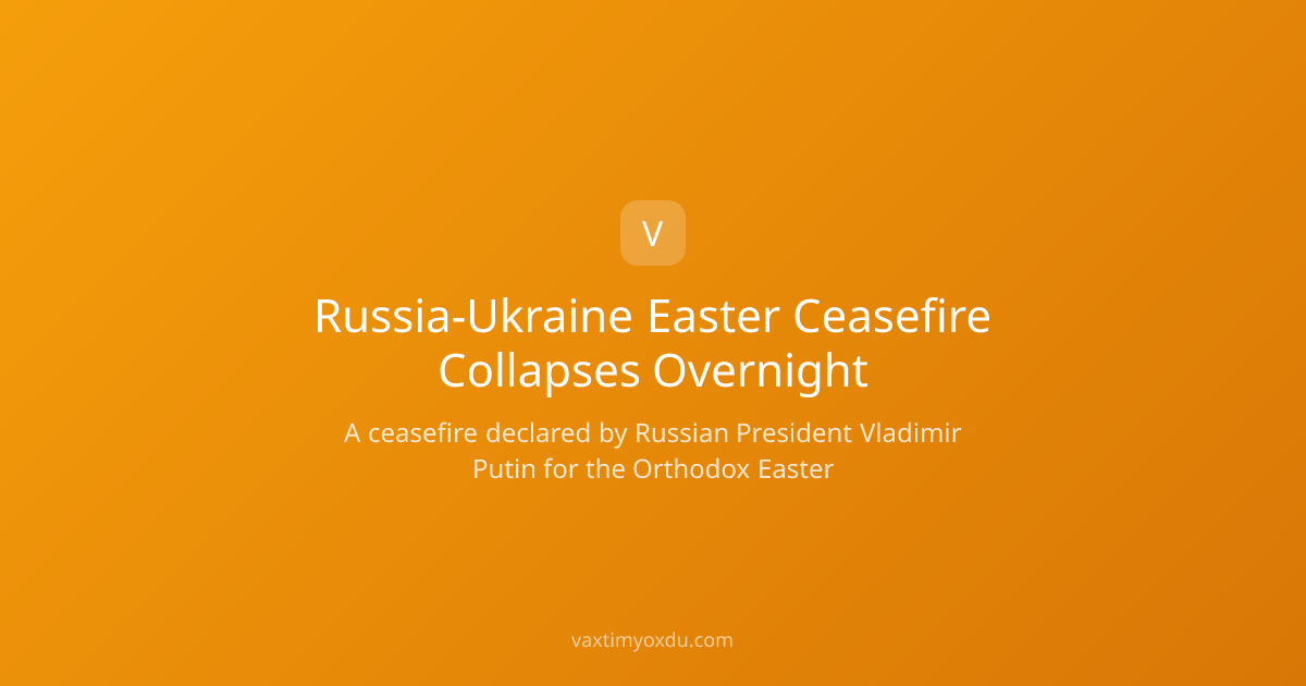 Russia-Ukraine Easter Ceasefire Collapses Overnight