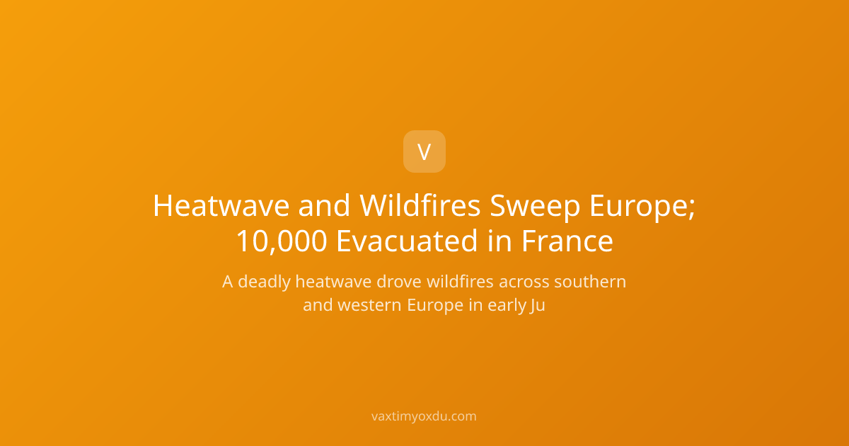 Heatwave and Wildfires Sweep Europe; 10,000 Evacuated in France