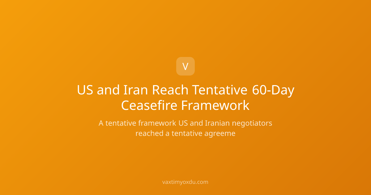 US and Iran Reach Tentative 60-Day Ceasefire Framework