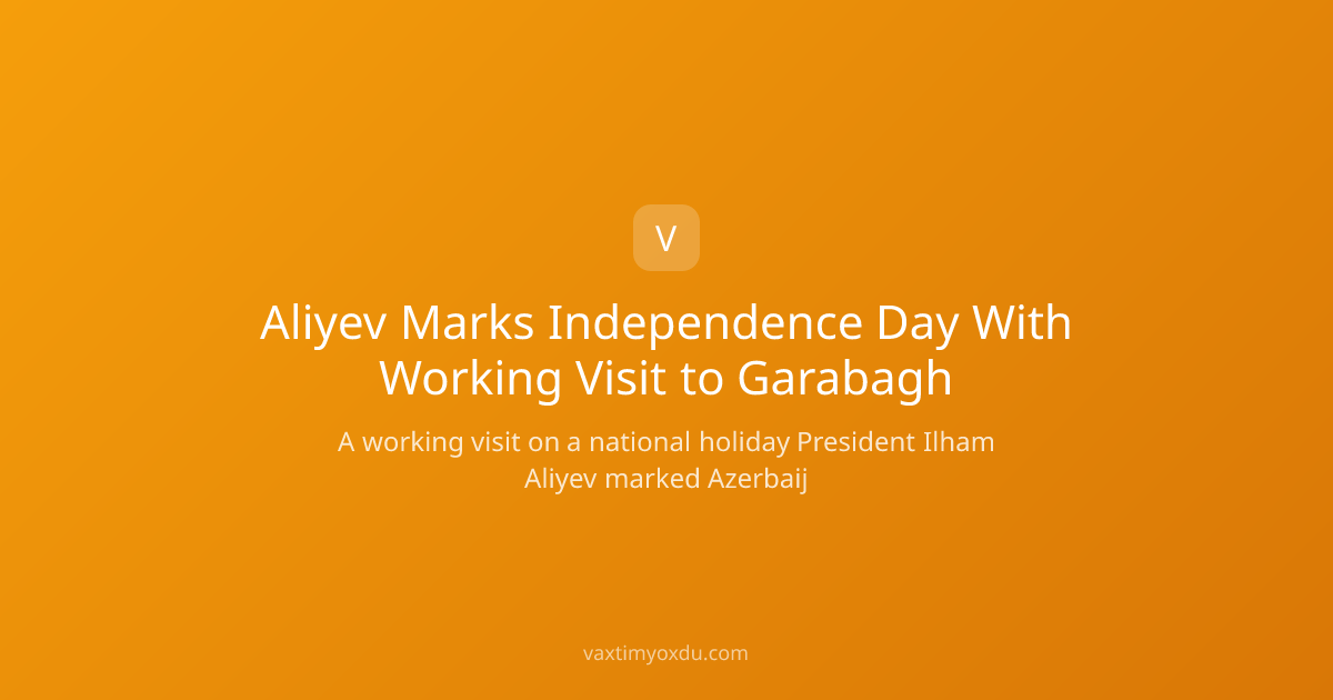 Aliyev Marks Independence Day With Working Visit to Garabagh