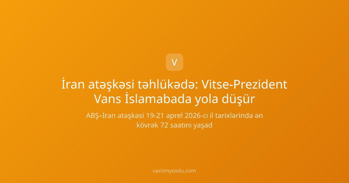 İran atəşkəsi təhlükədə: Vitse-Prezident Vans İslamabada yola düşür