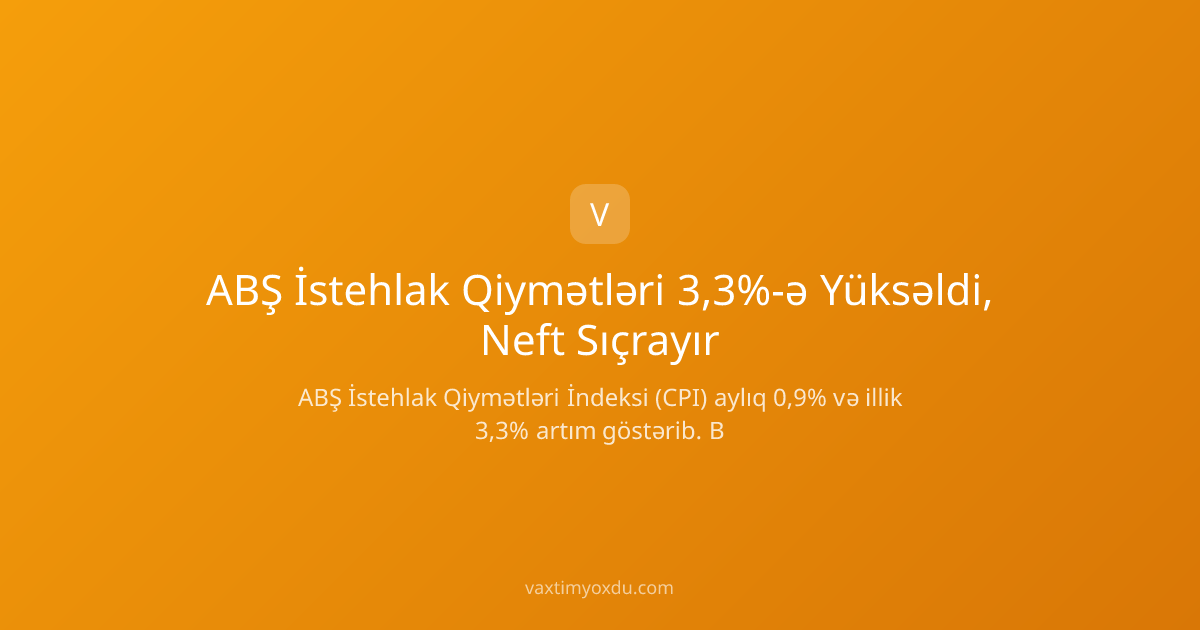 ABŞ İstehlak Qiymətləri 3,3%-ə Yüksəldi, Neft Sıçrayır