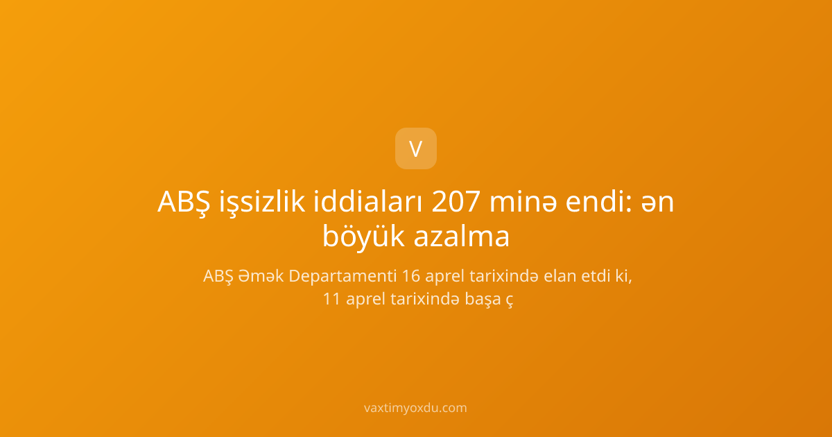 ABŞ işsizlik iddiaları 207 minə endi: ən böyük azalma