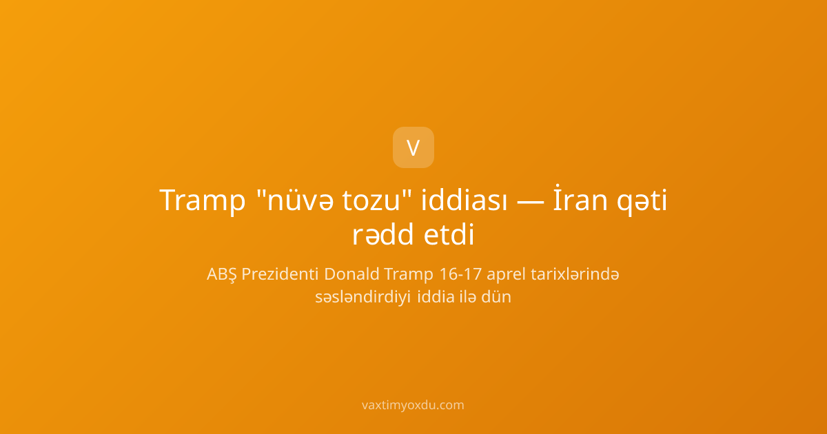 Tramp "nüvə tozu" iddiası — İran qəti rədd etdi