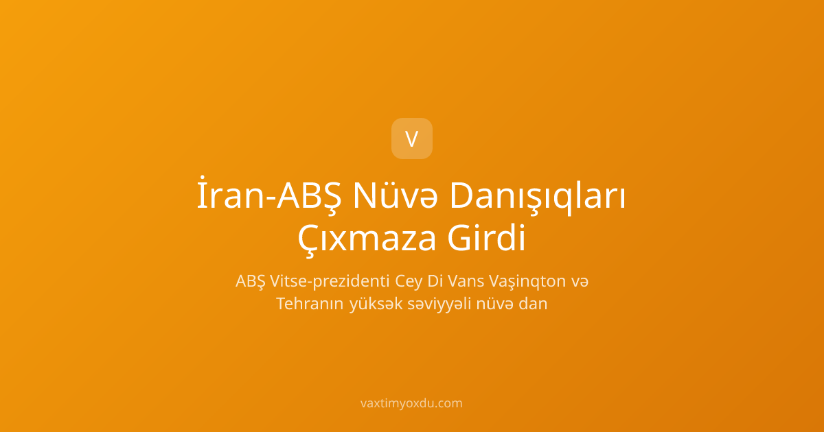 İran-ABŞ Nüvə Danışıqları Çıxmaza Girdi