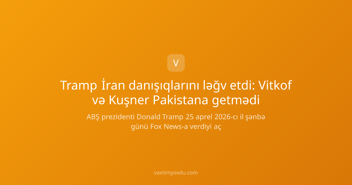 Tramp İran danışıqlarını ləğv etdi: Vitkof və Kuşner Pakistana getmədi