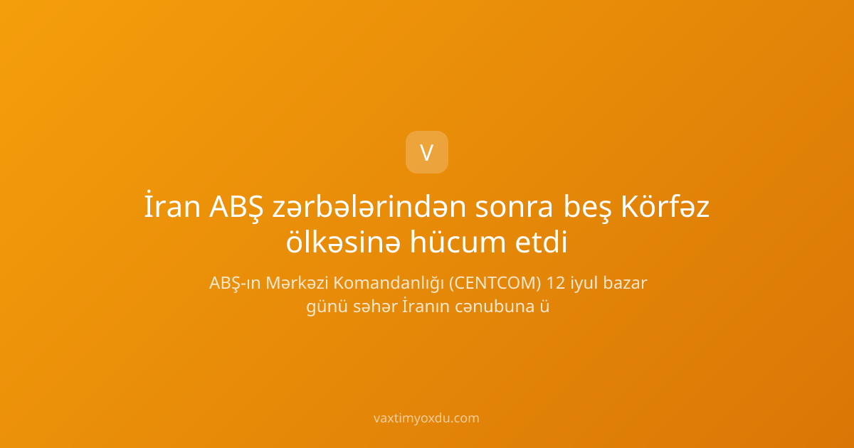 İran ABŞ zərbələrindən sonra beş Körfəz ölkəsinə hücum etdi