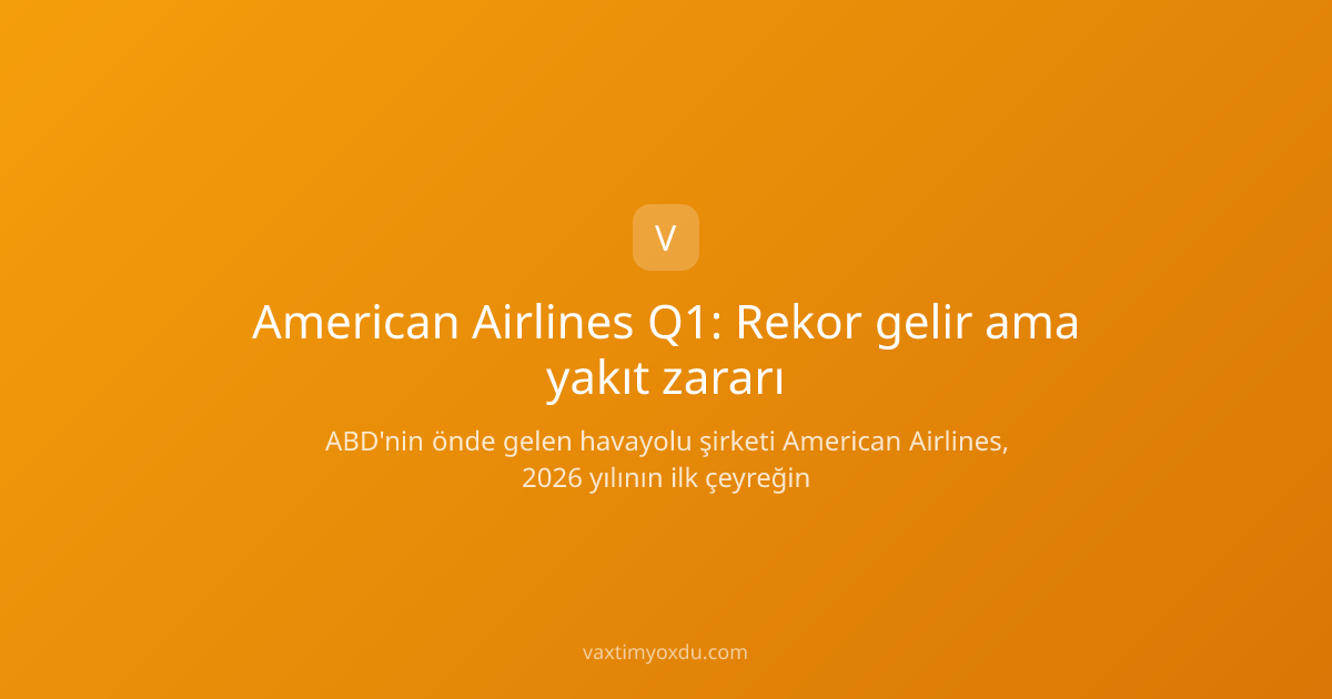 American Airlines Q1: Rekor gelir ama yakıt zararı
