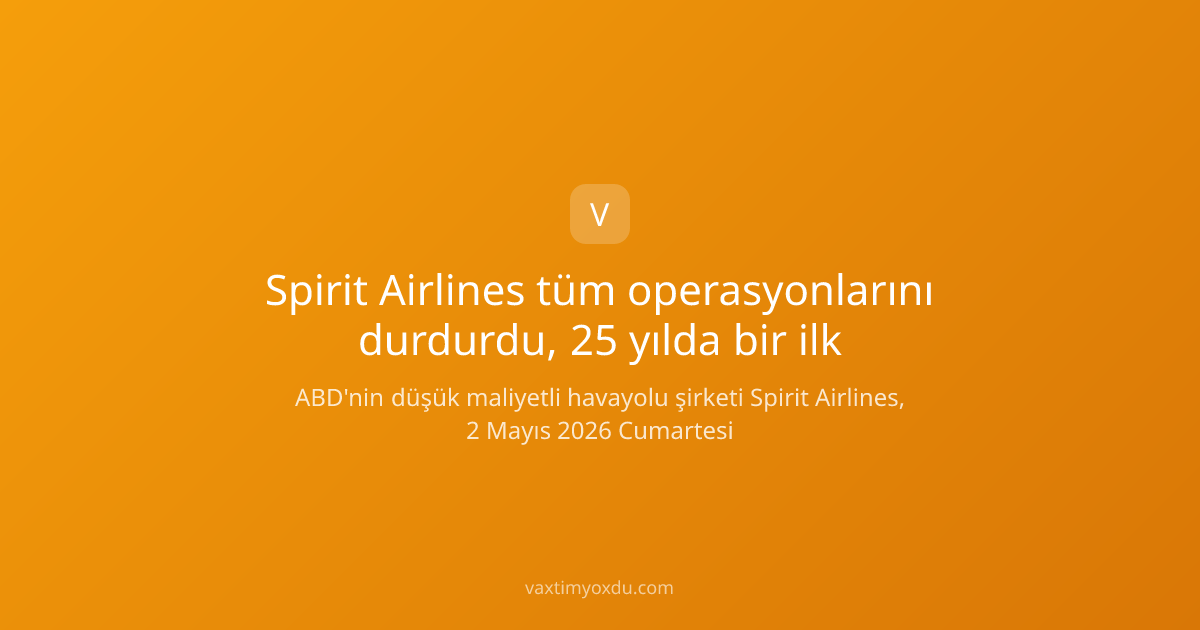 Spirit Airlines tüm operasyonlarını durdurdu, 25 yılda bir ilk