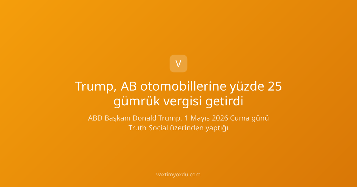 Trump, AB otomobillerine yüzde 25 gümrük vergisi getirdi