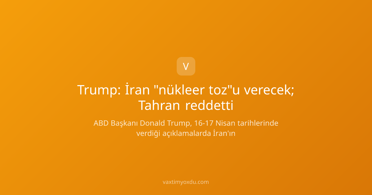 Trump: İran "nükleer toz"u verecek; Tahran reddetti