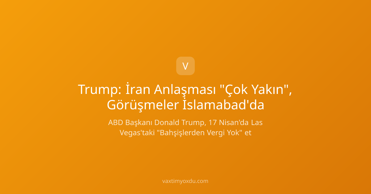 Trump: İran Anlaşması "Çok Yakın", Görüşmeler İslamabad'da