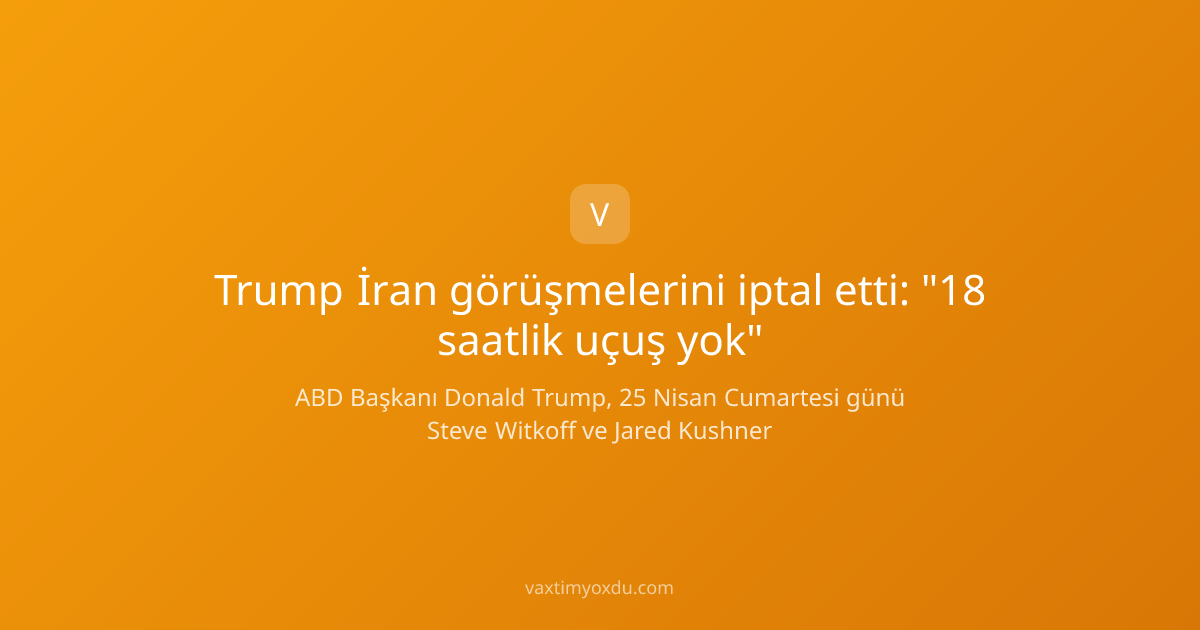 Trump İran görüşmelerini iptal etti: "18 saatlik uçuş yok"