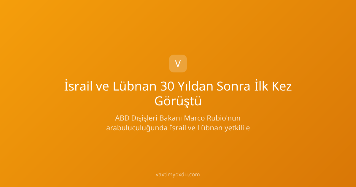 İsrail ve Lübnan 30 Yıldan Sonra İlk Kez Görüştü