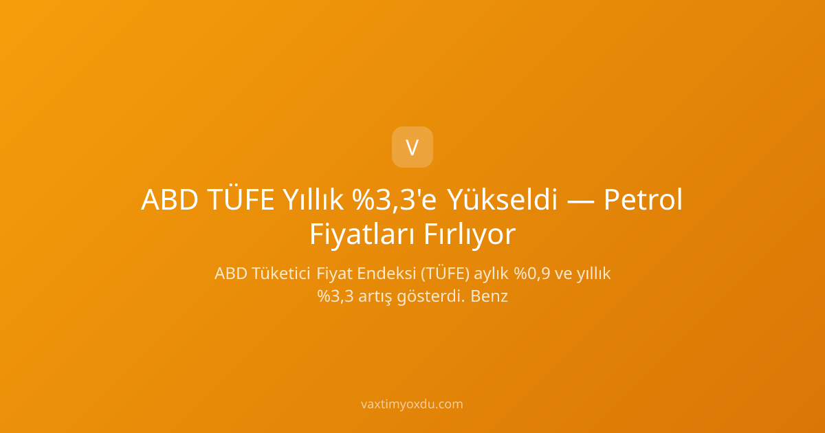 ABD TÜFE Yıllık %3,3'e Yükseldi — Petrol Fiyatları Fırlıyor