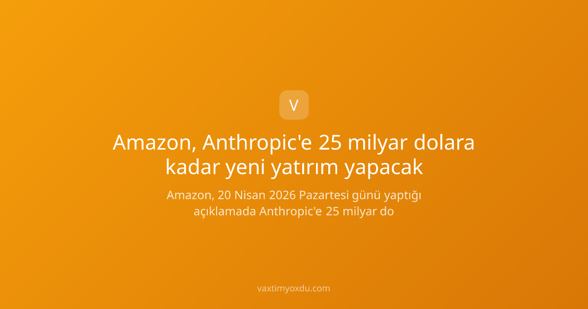Amazon, Anthropic'e 25 milyar dolara kadar yeni yatırım yapacak