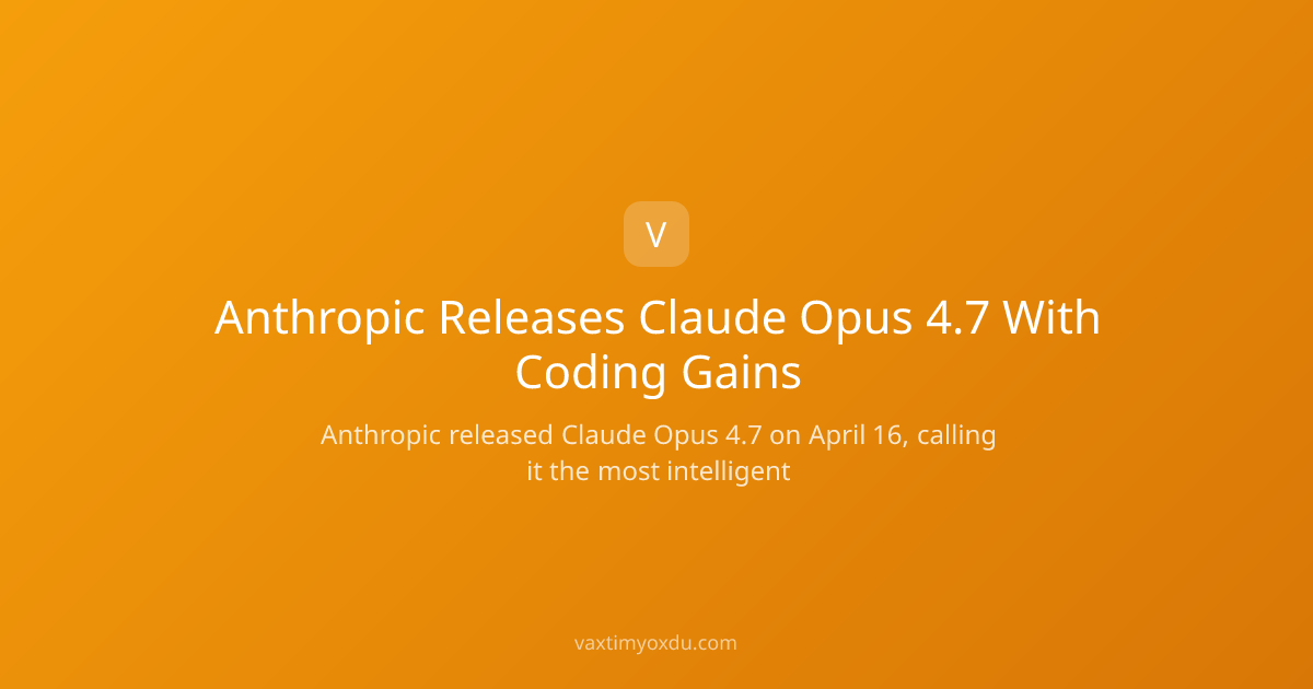 Anthropic Releases Claude Opus 4.7 With Coding Gains