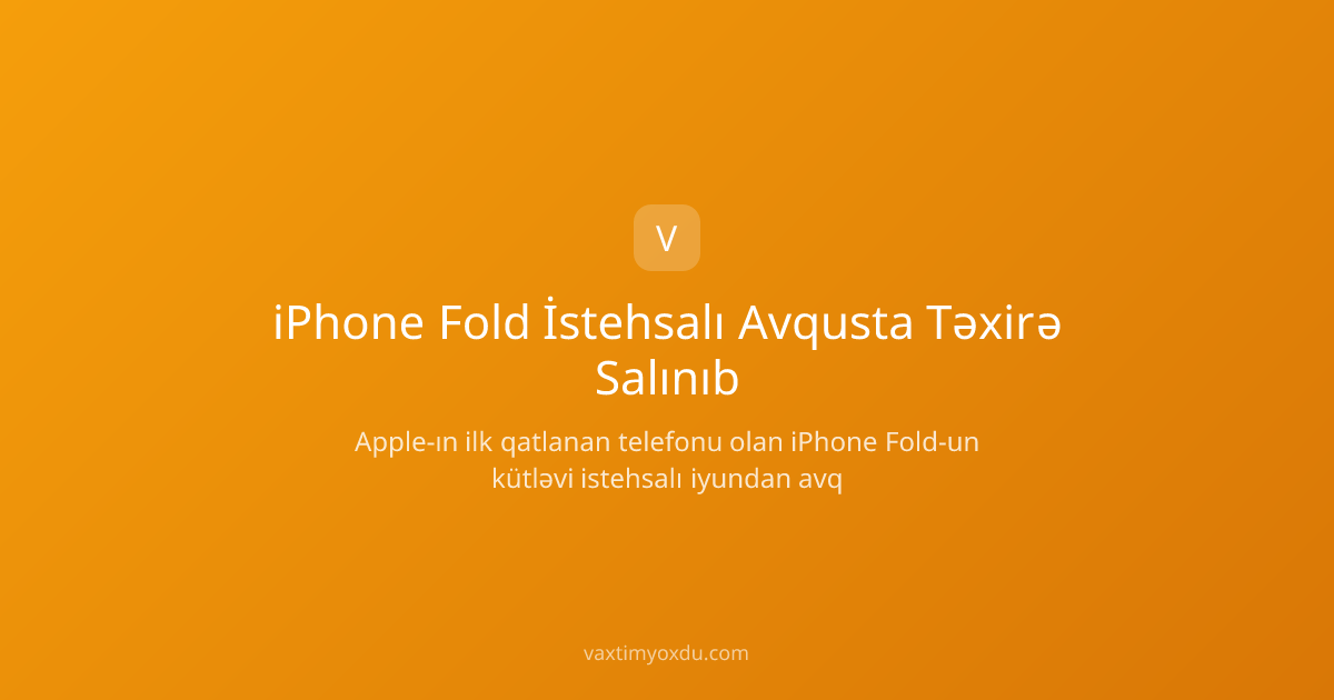 iPhone Fold İstehsalı Avqusta Təxirə Salınıb