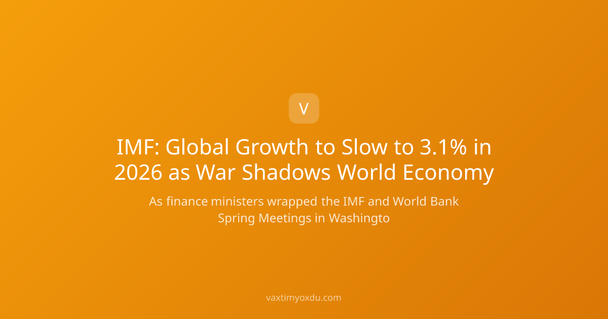 IMF: Global Growth to Slow to 3.1% in 2026 as War Shadows World Economy