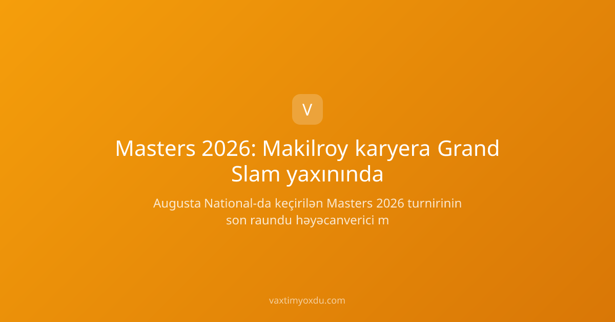 Masters 2026: Makilroy karyera Grand Slam yaxınında
