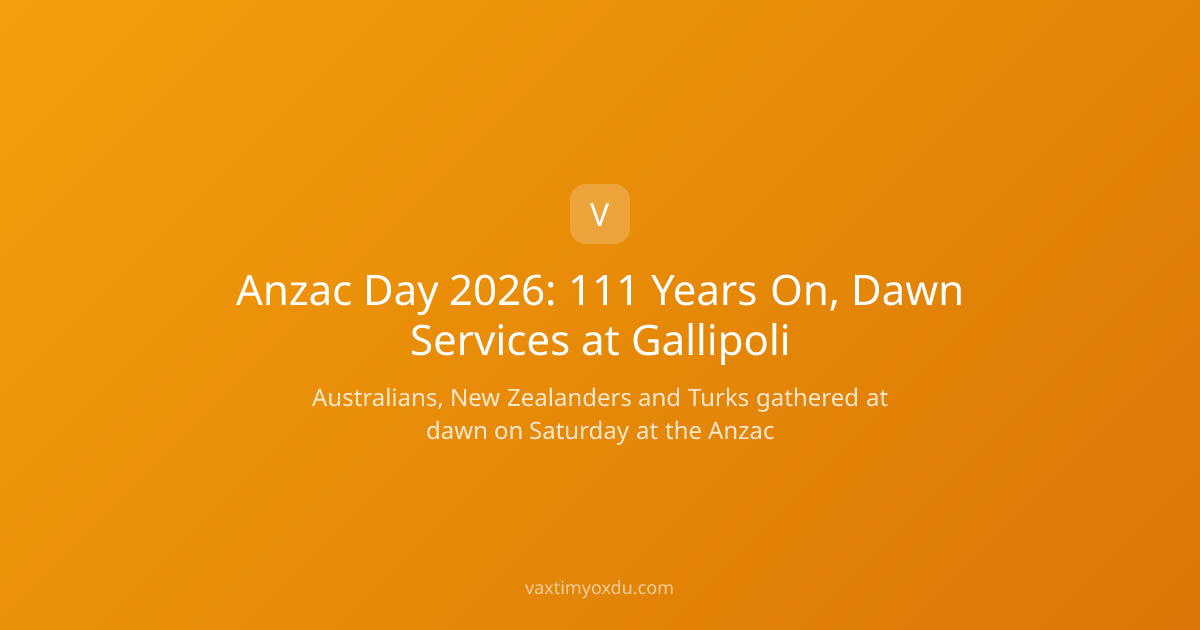 Anzac Day 2026: 111 Years On, Dawn Services at Gallipoli