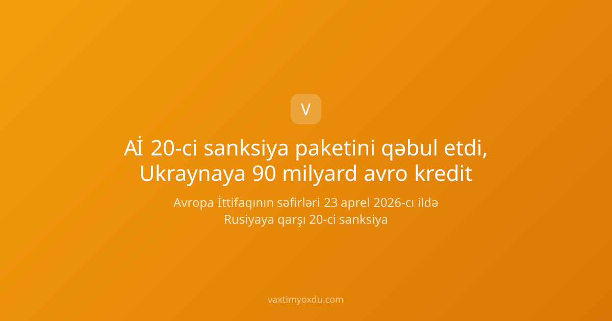 Aİ 20-ci sanksiya paketini qəbul etdi, Ukraynaya 90 milyard avro kredit