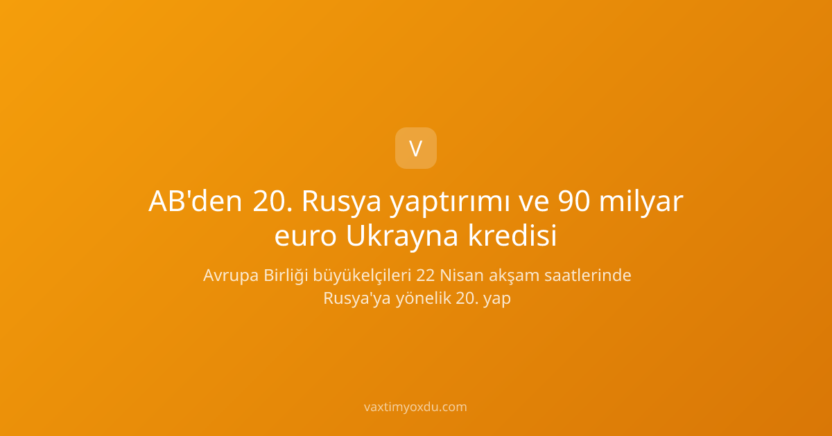 AB'den 20. Rusya yaptırımı ve 90 milyar euro Ukrayna kredisi