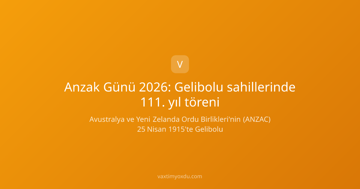 Anzak Günü 2026: Gelibolu sahillerinde 111. yıl töreni