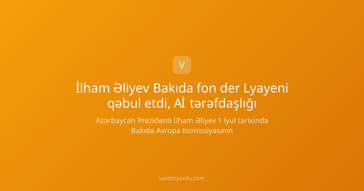 İlham Əliyev Bakıda fon der Lyayeni qəbul etdi, Aİ tərəfdaşlığı