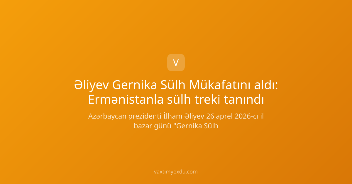 Əliyev Gernika Sülh Mükafatını aldı: Ermənistanla sülh treki tanındı