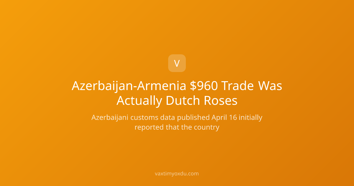 Azerbaijan-Armenia $960 Trade Was Actually Dutch Roses