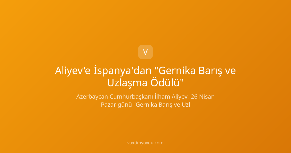 Aliyev'e İspanya'dan "Gernika Barış ve Uzlaşma Ödülü"