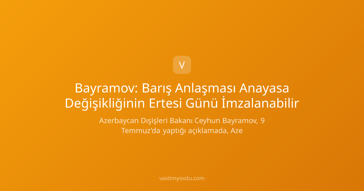 Bayramov: Barış Anlaşması Anayasa Değişikliğinin Ertesi Günü İmzalanabilir