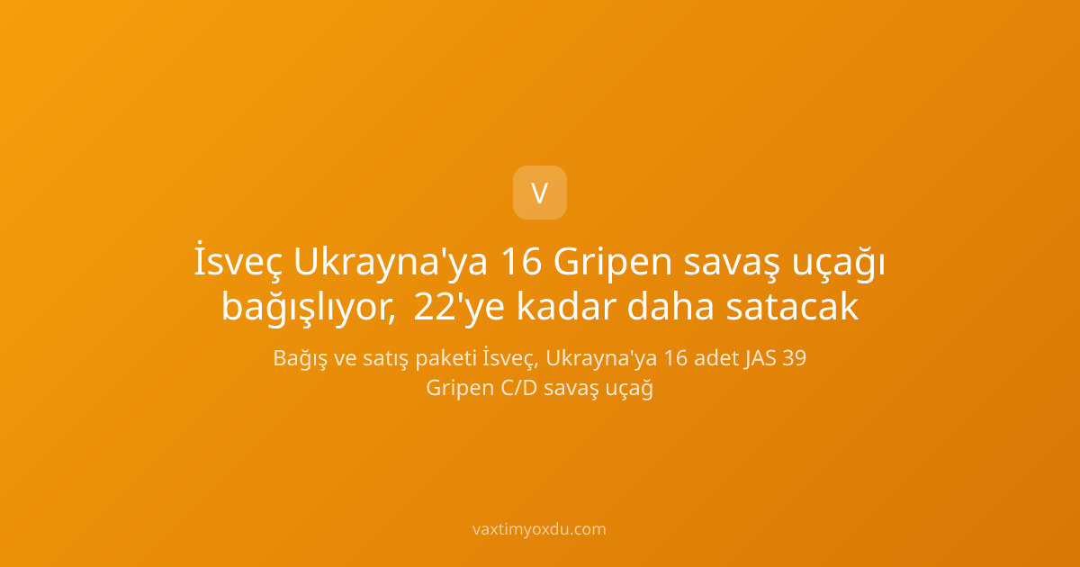 İsveç Ukrayna'ya 16 Gripen savaş uçağı bağışlıyor, 22'ye kadar daha satacak