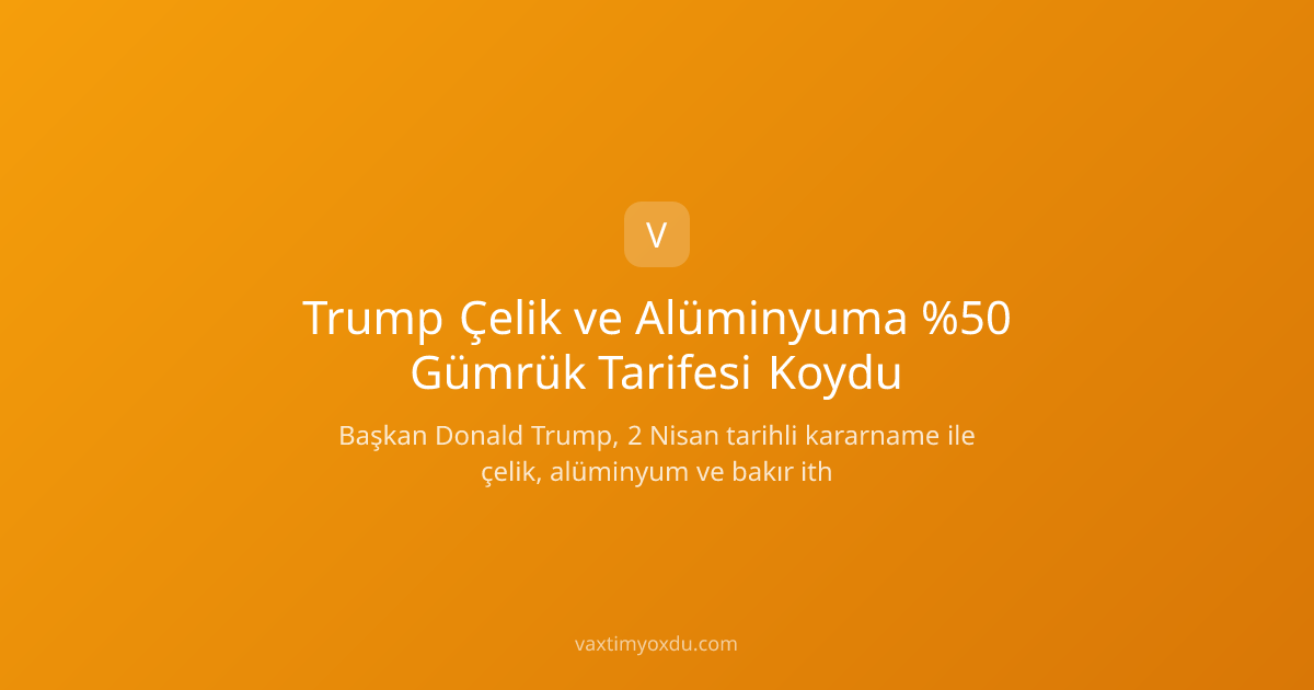 Trump Çelik ve Alüminyuma %50 Gümrük Tarifesi Koydu