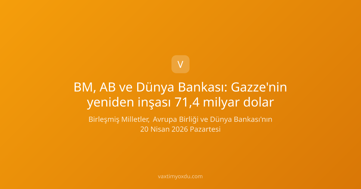 BM, AB ve Dünya Bankası: Gazze'nin yeniden inşası 71,4 milyar dolar