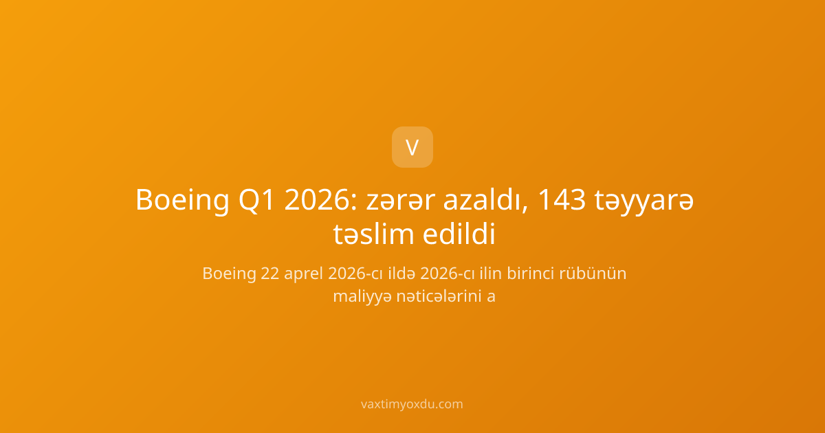Boeing Q1 2026: zərər azaldı, 143 təyyarə təslim edildi