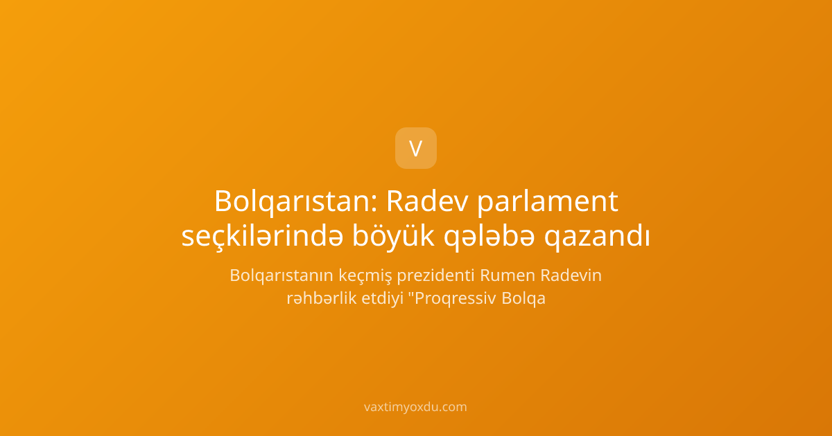 Bolqarıstan: Radev parlament seçkilərində böyük qələbə qazandı