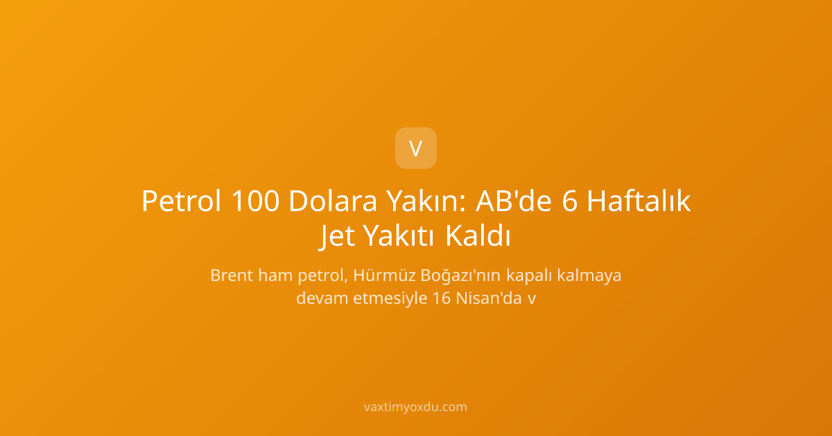 Petrol 100 Dolara Yakın: AB'de 6 Haftalık Jet Yakıtı Kaldı