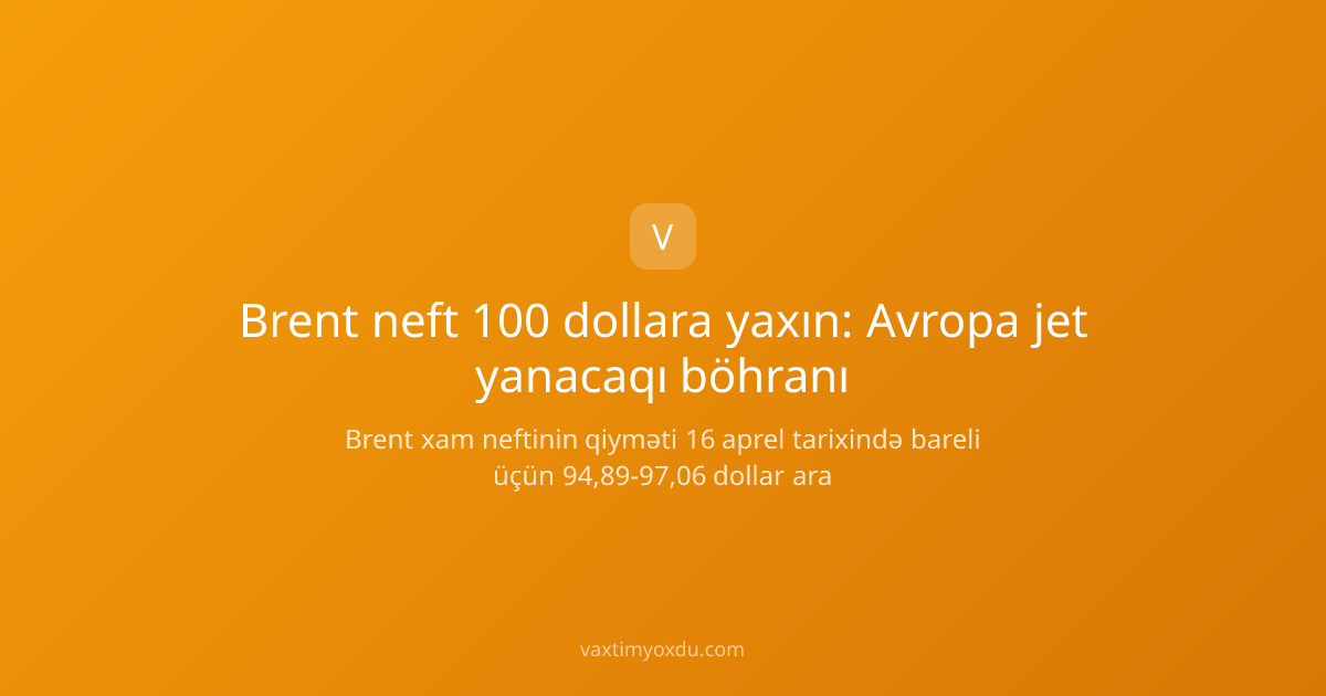 Brent neft 100 dollara yaxın: Avropa jet yanacaqı böhranı