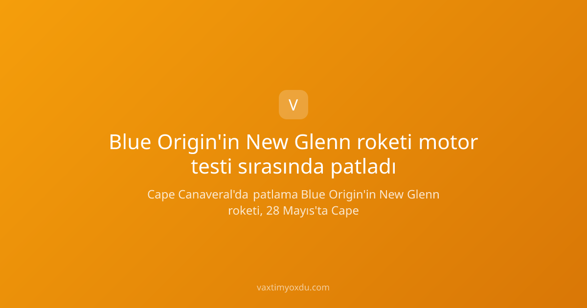 Blue Origin'in New Glenn roketi motor testi sırasında patladı